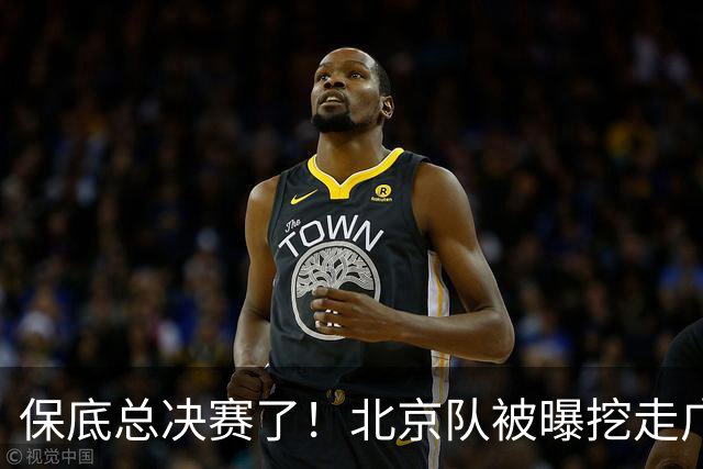 保底总决赛了！北京队被曝挖走广东冠军功臣，朱芳雨惨遭重大打击