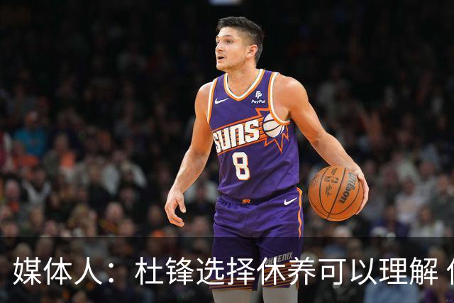 媒体人：杜锋选择休养可以理解 他不需要再在教练岗位上证明什么