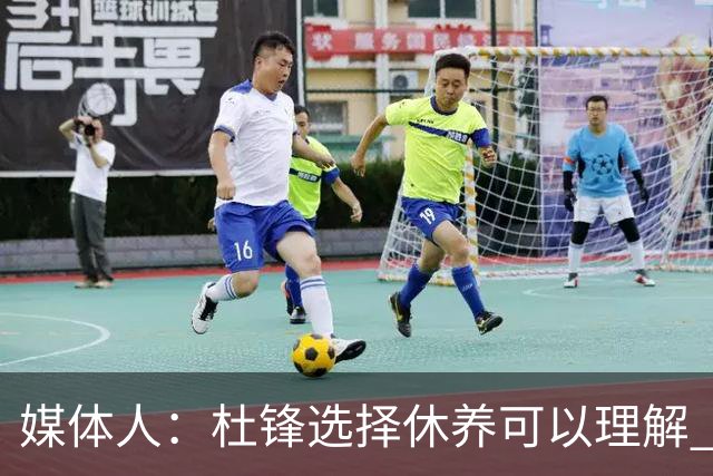 媒体人：杜锋选择休养可以理解 他不需要再在教练岗位上证明什么