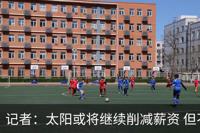 记者：太阳或将继续削减薪资 但不太可能为此付出自己的首轮签