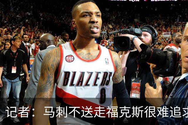 记者：马刺不送走福克斯很难追求伦纳德 但快船也不会要福克斯