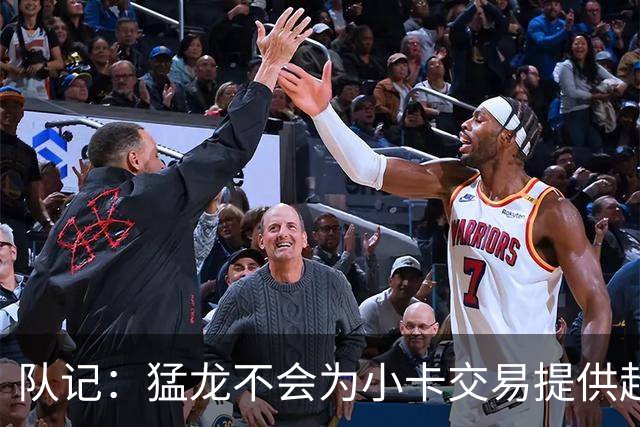 队记：猛龙不会为小卡交易提供超1个首轮 快船&小卡意愿尚不明朗